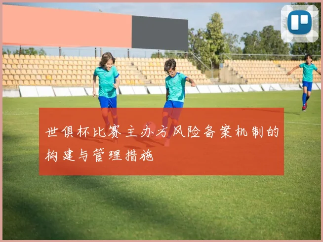 世俱杯比赛主办方风险备案机制的构建与管理措施