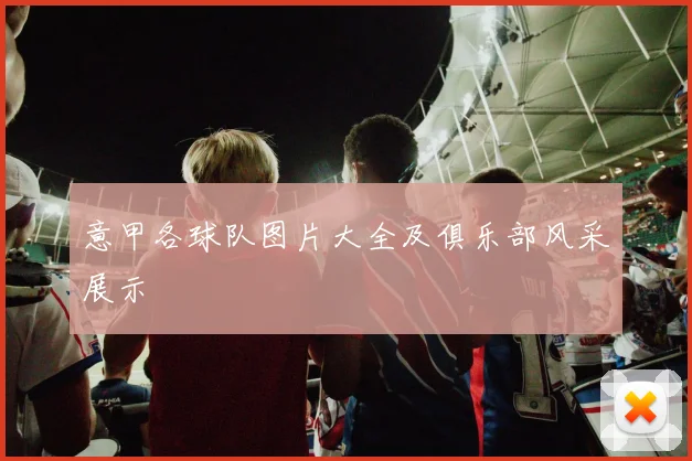 意甲各球队图片大全及俱乐部风采展示
