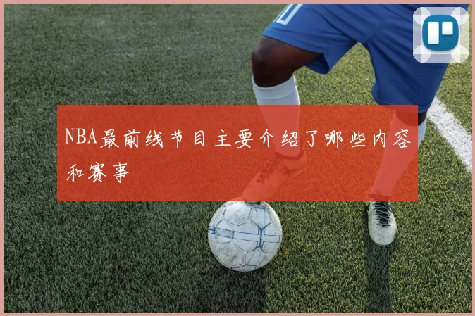 NBA最前线节目主要介绍了哪些内容和赛事