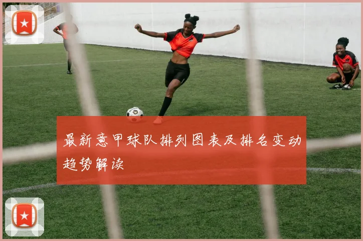 最新意甲球队排列图表及排名变动趋势解读