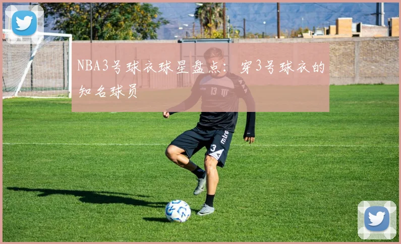 NBA3号球衣球星盘点：穿3号球衣的知名球员