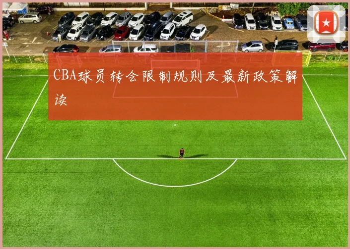 CBA球员转会限制规则及最新政策解读