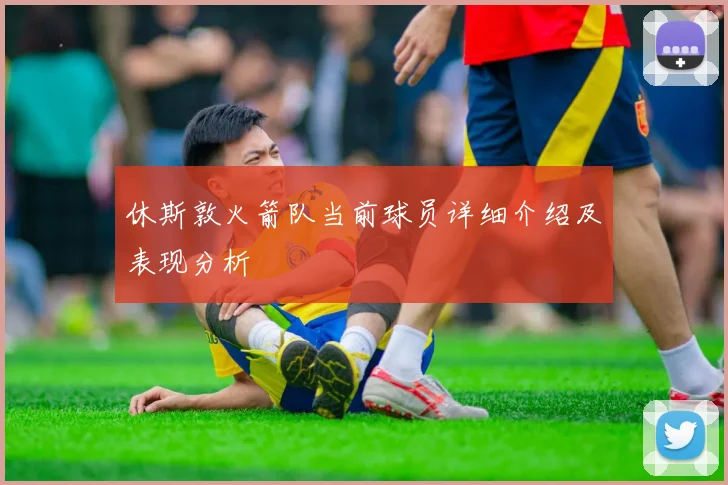 休斯敦火箭队当前球员详细介绍及表现分析