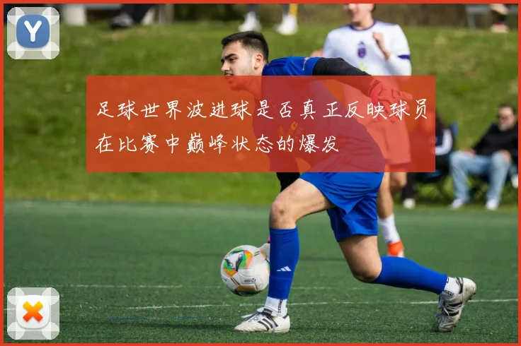 足球世界波进球是否真正反映球员在比赛中巅峰状态的爆发