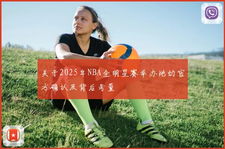 关于2025年NBA全明星赛举办地的官方确认及背后考量
