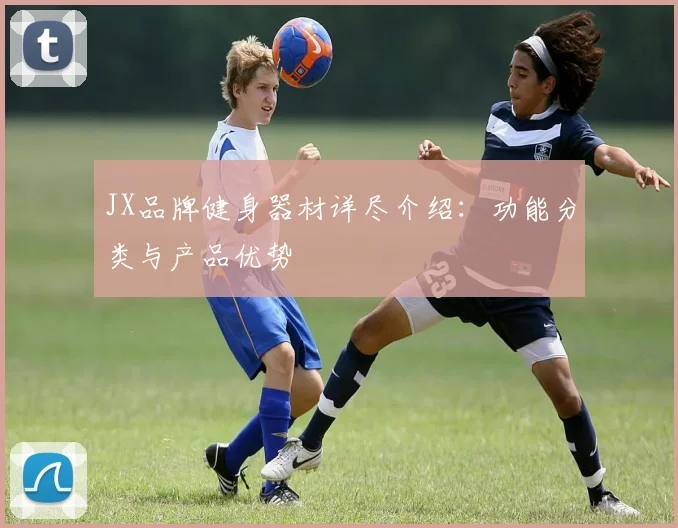 JX品牌健身器材详尽介绍：功能分类与产品优势