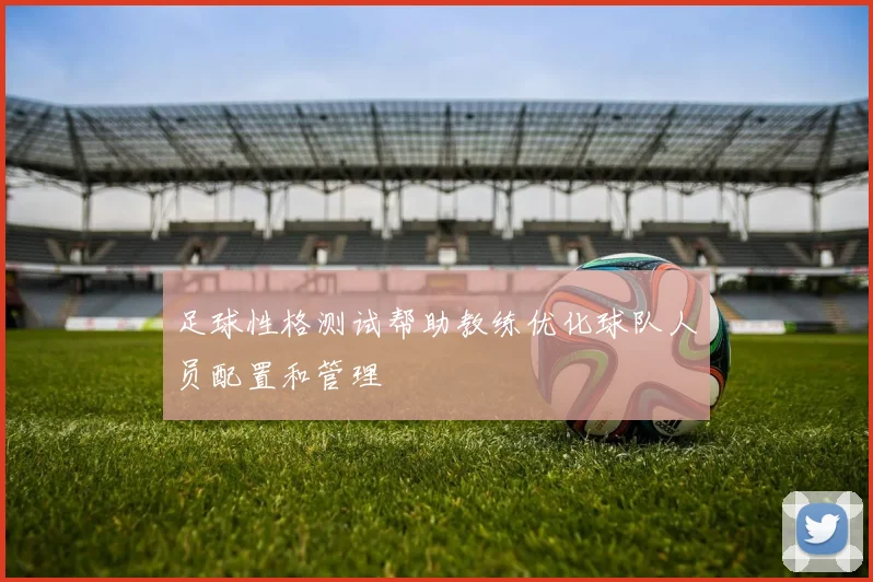足球性格测试帮助教练优化球队人员配置和管理
